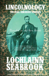 "Lincolnology: The Real Abraham Lincoln Revealed in His Own Words - A Study of Lincoln’s Suppressed, Misinterpreted, and Forgotten Writings and Speeches," by Lochlainn Seabrook