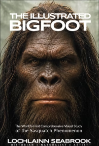"The Illustrated Bigfoot: The World’s First Comprehensive Visual Study of the Sasquatch Phenomenon," by Lochlainn Seabrook