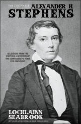 "The Quotable Alexander H. Stephens: Selections From the Writings and Speeches of the Confederacy’s First Vice President," by Lochlainn Seabrook