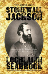 "The Quotable Stonewall Jackson: Selections From the Writings and Speeches of the South’s Most Famous General," by Lochlainn Seabrook