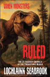 "When Monsters Ruled: The 25 Scariest Animals of the Prehistoric World," by Lochlainn Seabrook